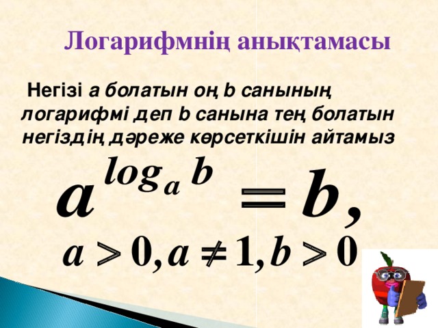 Логарифмнің анықтамасы  Негізі  a болатын оң b санының логарифмі деп b санына тең болатын негіздің дәреже көрсеткішін айтамыз