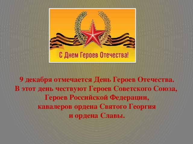 9 декабря отмечается День Героев Отечества. В этот день чествуют Героев Советского Союза, Героев Российской Федерации,  кавалеров ордена Святого Георгия и ордена Славы.
