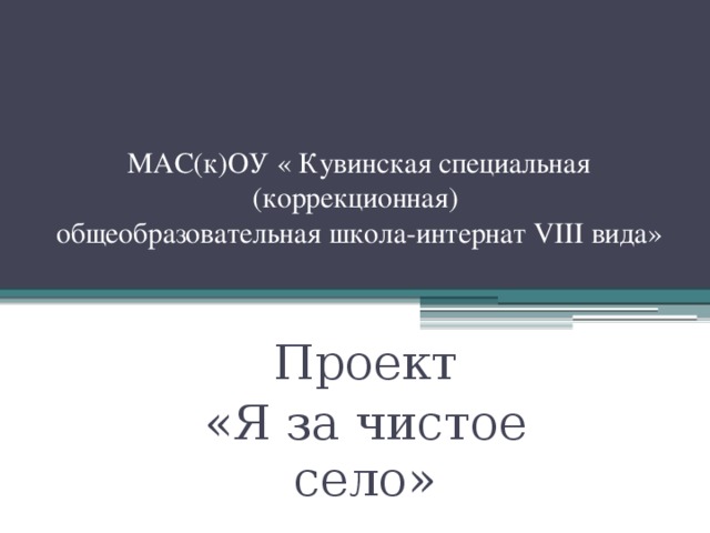 МАС(к)ОУ « Кувинская специальная (коррекционная)  общеобразовательная школа-интернат VIII вида» Проект «Я за чистое село»