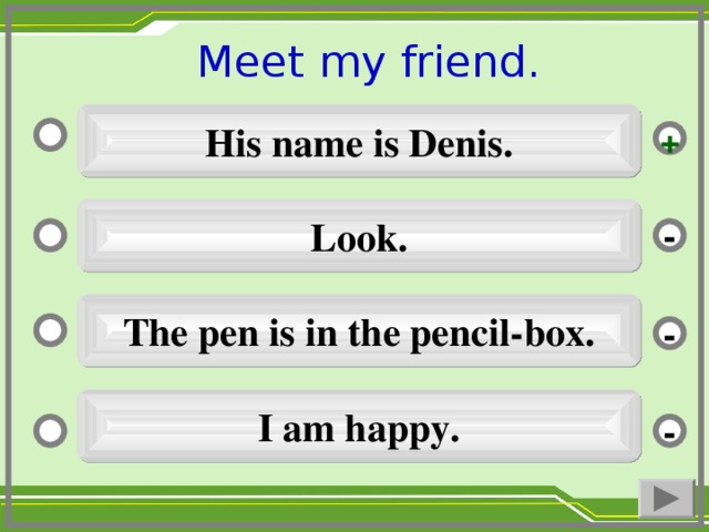 Meet my friend. His name is Denis. + Look. - The pen is in the pencil-box. - I am happy. -