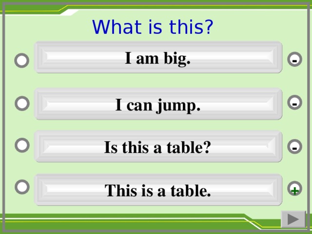 What is this ?  I am big. - I can jump. - Is this a table ? - This is a table. +