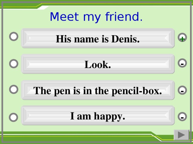 Meet my friend. His name is Denis. + Look. - The pen is in the pencil-box. - I am happy. -