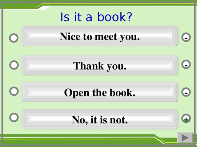 Is it a book ?  Nice to meet you. - Thank you. - Open the book. - No, it is not. +