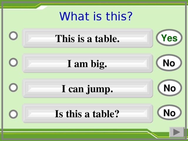 What is this ?  This is a table. Yes I am big. No I can jump. No Is this a table ? No