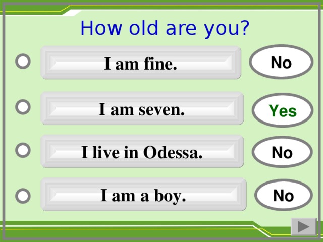 How old are you ?  No I am fine. I am seven. Yes I live in Odessa. No I am a boy. No