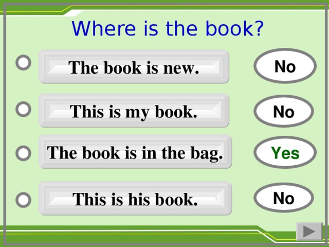 Where is the book ?  No The book is new. This is my book. No The book is in the bag. Yes This is his book. No