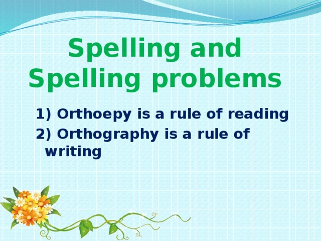 Spelling and Spelling problems 1) Orthoepy is a rule of reading 2) Orthography is a rule of writing