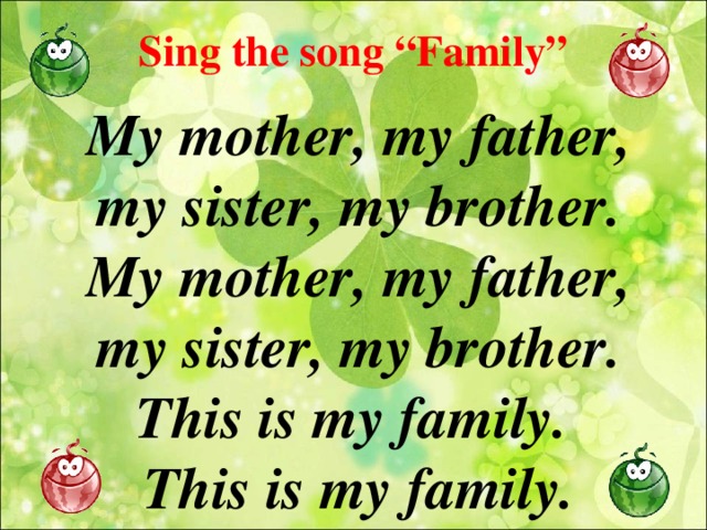 Sing the song “Family” My mother, my father, my sister, my brother. My mother, my father, my sister, my brother. This is my family. This is my family.
