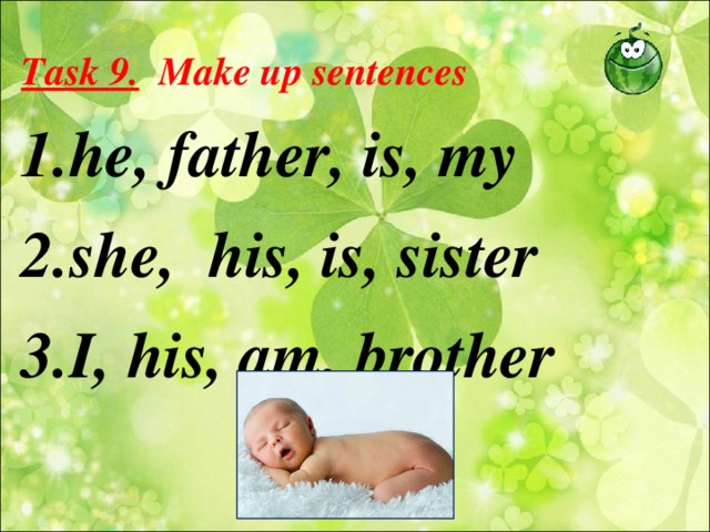 Task  9 .  Make up sentences he, father, is, my she,  his, is, sister I, his, am, brother