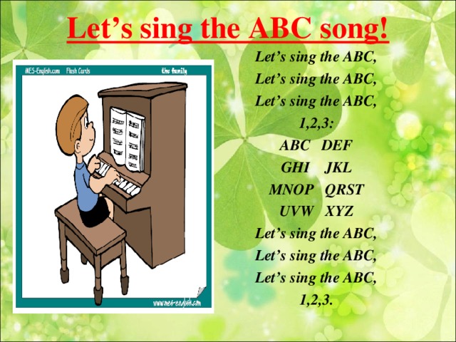 Let’s sing the ABC song! Let’s sing the ABC, Let’s sing the ABC, Let’s sing the ABC, 1,2,3: ABC DEF GHI JKL MNOP QRST UVW XYZ Let’s sing the ABC, Let’s sing the ABC, Let’s sing the ABC, 1,2,3.