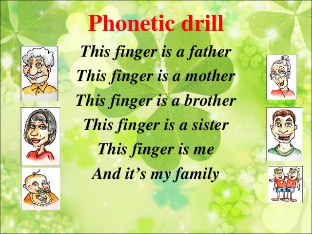 Phonetic drill This finger is a father This finger is a mother This finger is a brother This finger is a sister This finger is me And it’s my family  
