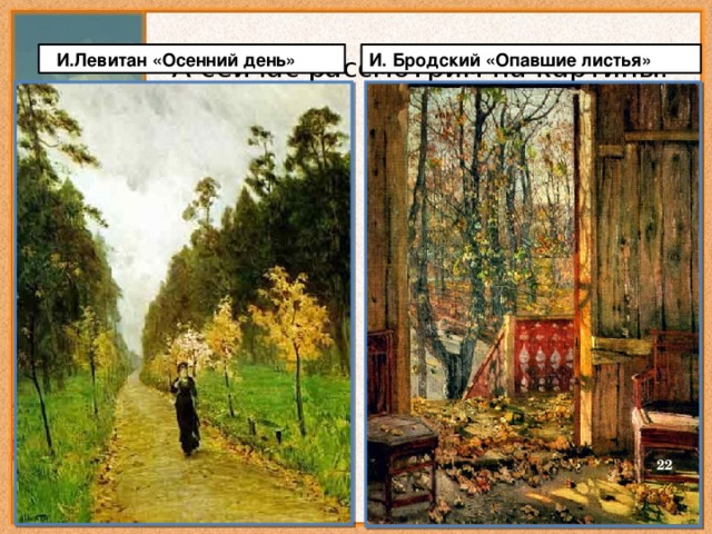 А сейчас рассмотрим на картины.  И.Левитан «Осенний день» И. Бродский «Опавшие листья»