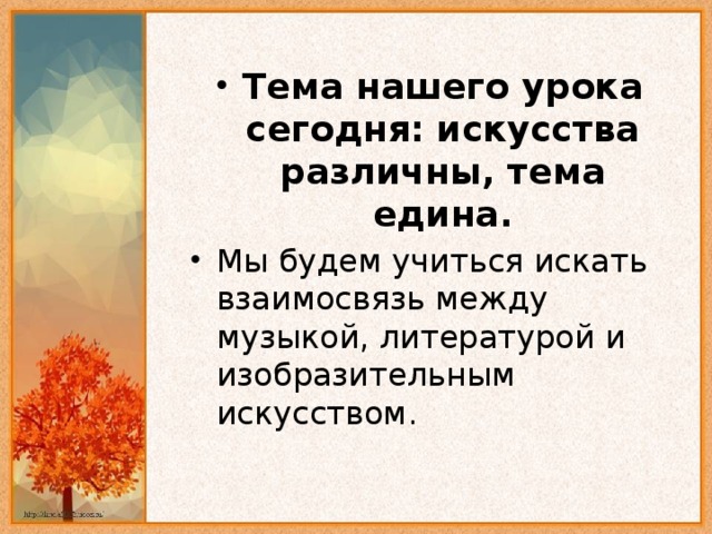 Тема нашего урока сегодня: искусства различны, тема едина. Мы будем учиться искать взаимосвязь между музыкой, литературой и изобразительным искусством.