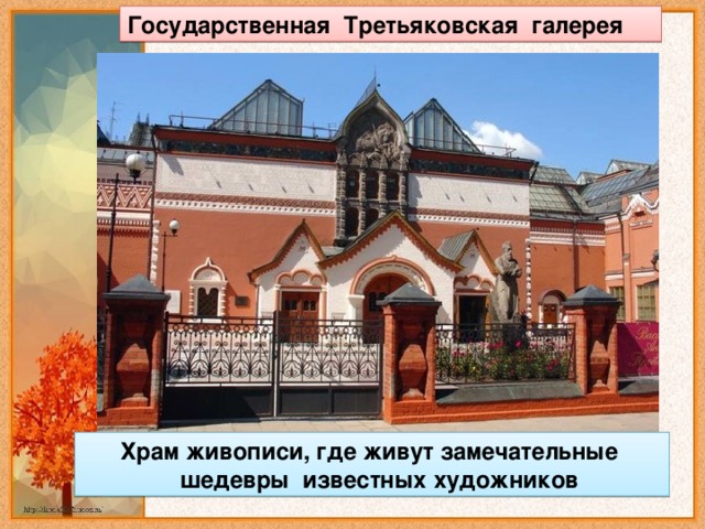 Государственная Третьяковская галерея  Храм живописи, где живут замечательные  шедевры известных художников