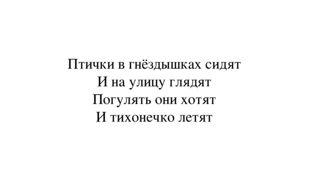 Птички в гнёздышках сидят  И на улицу глядят  Погулять они хотят  И тихонечко летят