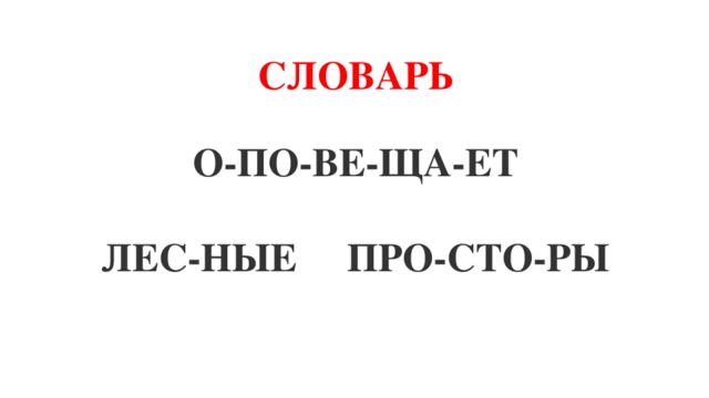 СЛОВАРЬ  О-ПО-ВЕ-ЩА-ЕТ  ЛЕС-НЫЕ ПРО-СТО-РЫ