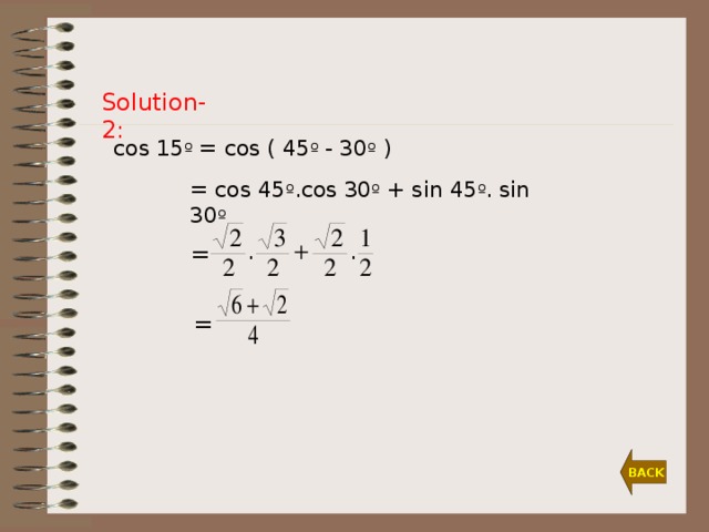 Solution-2: cos 1 5 º = cos ( 45 º  - 30 º )  = cos 45 º .cos 30 º  + sin 45 º . sin 30 º  =  = BACK
