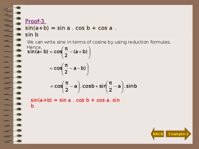 Proof-3   sin(a+b) = sin a . cos b + cos a . sin b We can write sine in terms of cosine by using reduction formulas. Hence, sin(a+b) = sin a . cos b + cos a. sin b  BACK Example-3