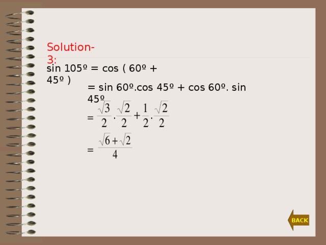 Solution-3: sin  10 5º = cos ( 60 º +  45 º )  = sin  60 º.cos 45 º +  cos  60 º. sin 45 º  =  = BACK