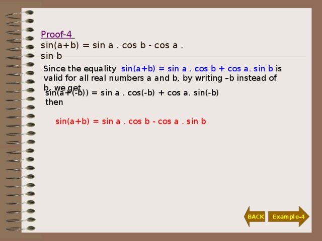 Proof-4   sin(a+b) = sin a . cos b - cos a . sin b Since the equality sin(a+b) = sin a . cos b + cos a. sin b is valid for all real numbers a and b, by writing –b instead of b, we get sin(a+ (-b) ) = sin a . cos (- b ) + cos a. s in (- b ) then  sin(a+b) = sin a . cos b - cos a  . sin b  BACK Example-4