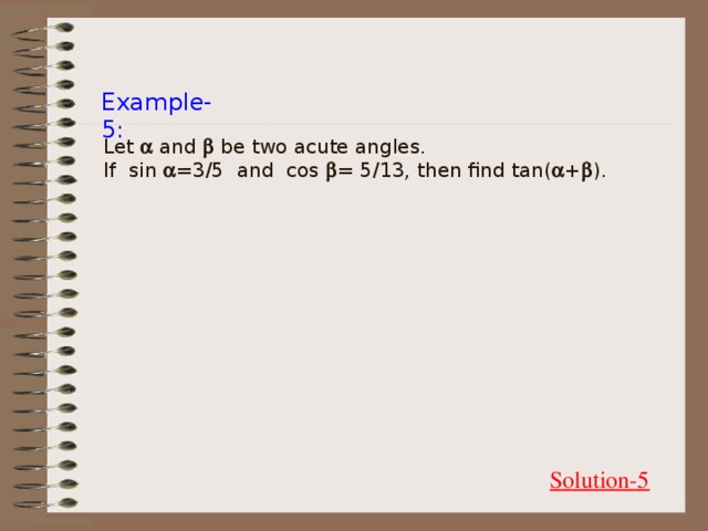 Example-5: Let  and  be two acute angles.  If sin  = 3/5 and cos  = 5/13, then find tan(  +  ). Solution-5
