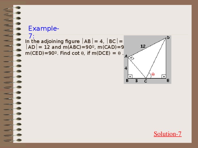 Example-7: In the adjoining figure  AB  = 4,  BC  = 3,  AD  = 12 and m(ABC)=90º, m(CAD)=90º, m(CED)=90º. Find cot  , if m(DCE) =  . Solution-7