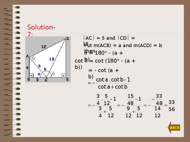 Solution-7:  AC  = 5 and  CD  = 13.  Put m(ACB) = a and m(ACD) = b then,    = 180  - (a + b)  cot  = cot (180  - (a + b))  = - cot (a + b)  BACK