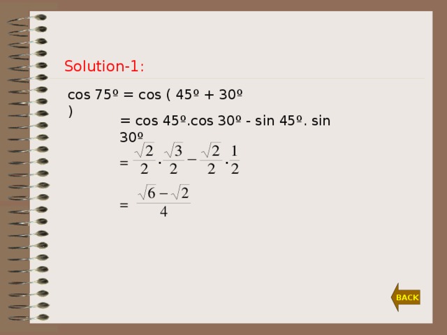 Solution-1: cos 75º = cos ( 45º + 30º )  = cos 45º.cos 30º - sin 45º. sin 30º  =  = BACK