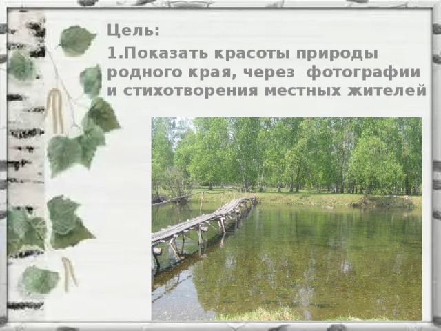 Цель: 1.Показать красоты природы родного края, через фотографии и стихотворения местных жителей