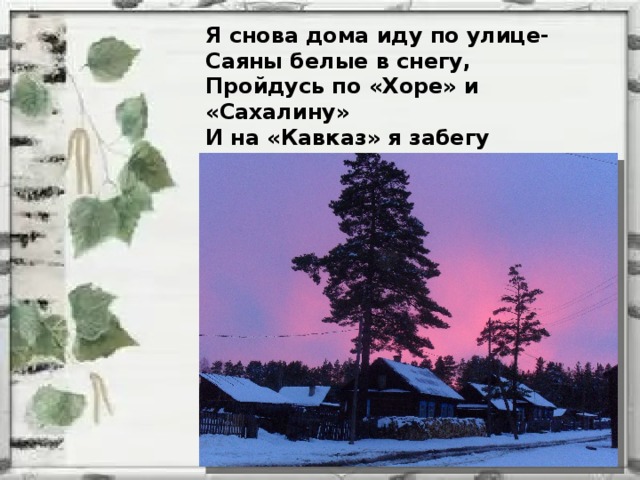 Я снова дома иду по улице- Саяны белые в снегу, Пройдусь по «Хоре» и «Сахалину» И на «Кавказ» я забегу