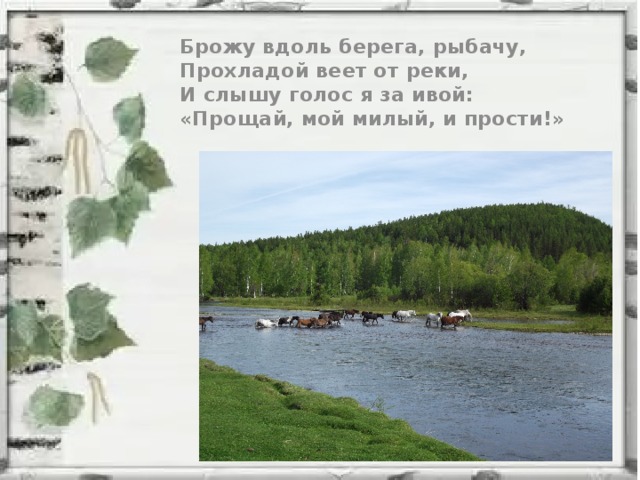 Брожу вдоль берега, рыбачу, Прохладой веет от реки, И слышу голос я за ивой: «Прощай, мой милый, и прости!»