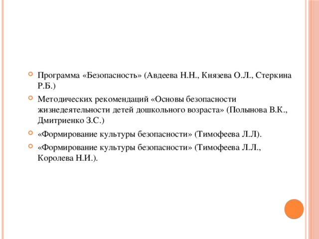 Программа «Безопасность» (Авдеева Н.Н., Князева О.Л., Стеркина Р.Б.) Методических рекомендаций «Основы безопасности жизнедеятельности детей дошкольного возраста» (Полынова В.К., Дмитриенко З.С.) «Формирование культуры безопасности» (Тимофеева Л.Л). «Формирование культуры безопасности» (Тимофеева Л.Л., Королева Н.И.).