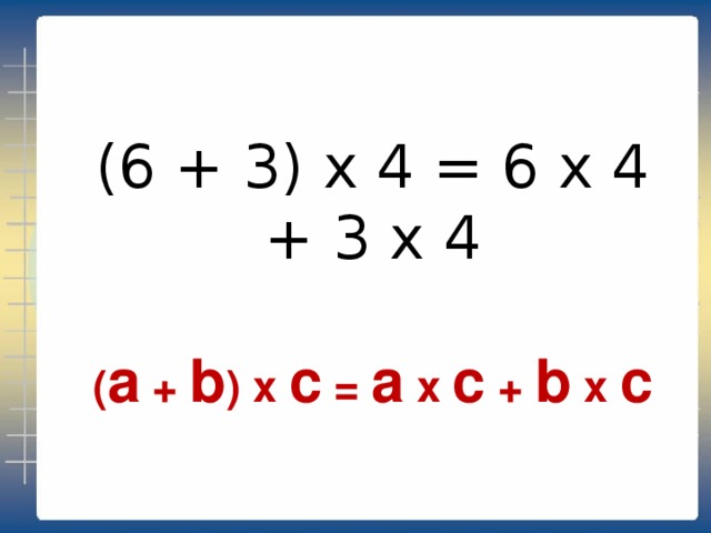(6 + 3) х 4 = 6 х 4 + 3 х 4 ( а + b ) х с = а х с + b х с