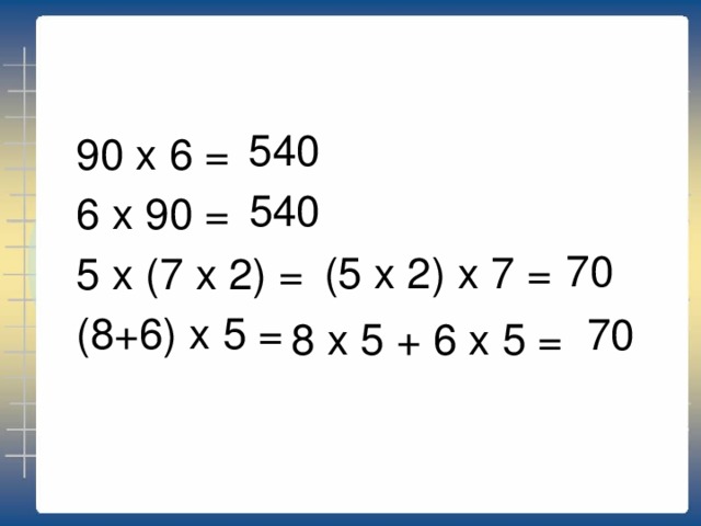 90 х 6 = 6 х 90 = 5 х (7 х 2) = (8+6) х 5 = 540 540 70 (5 x 2) x 7 = 70 8 x 5 + 6 x 5 =