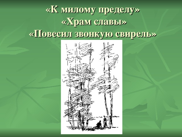 «К милому пределу»  «Храм славы»  «Повесил звонкую свирель»