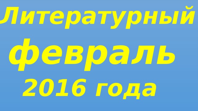 Литературный февраль 2016 года