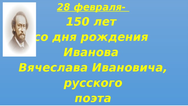 Вячеслав Иванович Иванов,поэтсимволист 28 февраля- 150 лет со дня рождения Иванова Вячеслава Ивановича, русского поэта