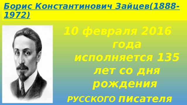 Борис Константинович Зайцев(1888-1972) февраля 2016 года исполняется 135 лет со дня рождения РУССКОГО  пи сателя