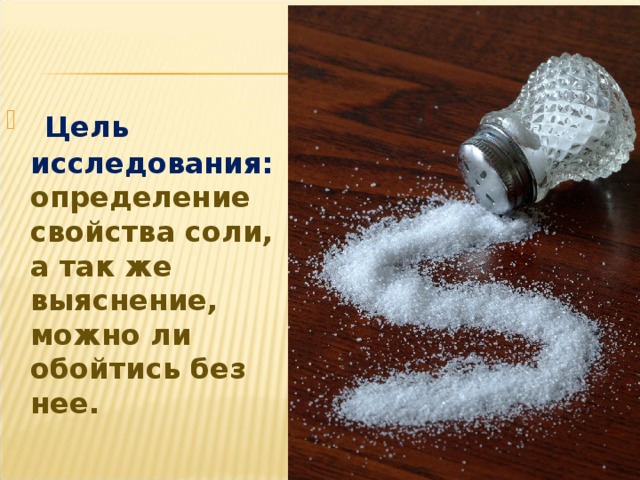 Цель исследования: определение свойства соли, а так же выяснение, можно ли обойтись без нее.