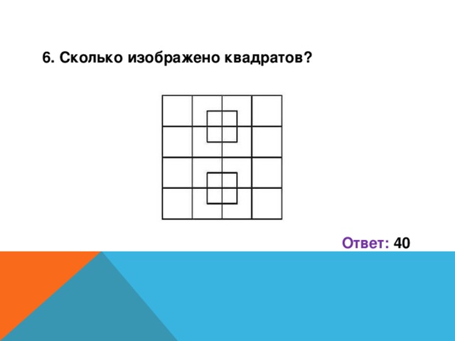 6. Сколько изображено квадратов?         Ответ: 40