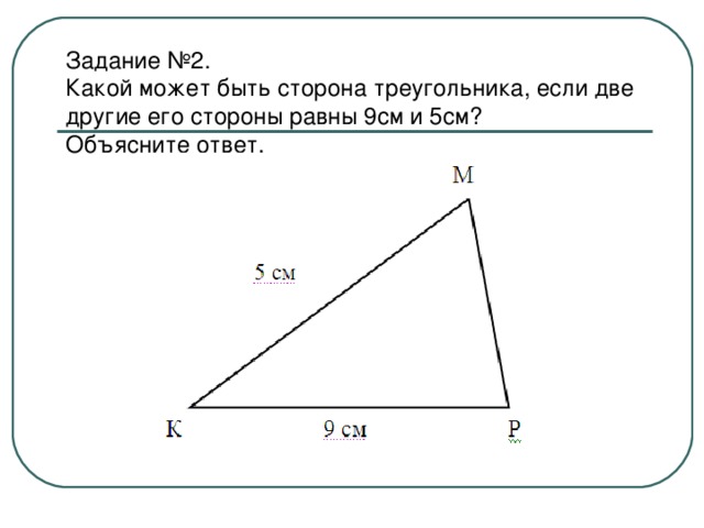 Задание №2.  Какой может быть сторона треугольника, если две другие его стороны равны 9см и 5см?  Объясните ответ.