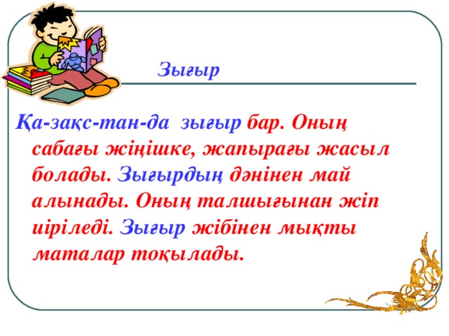 Зығыр Қа-зақс-тан-да  зығыр бар. Оның сабағы жіңішке, жапырағы жасыл болады. Зығырдың дәнінен май алынады. Оның талшығынан жіп иіріледі. Зығыр жібінен мықты маталар тоқылады.