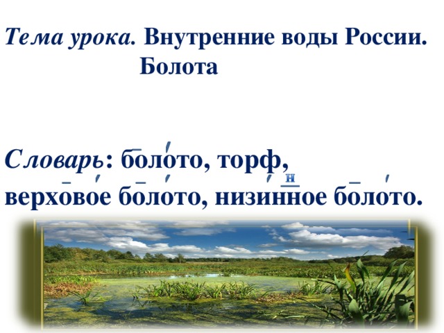 Тема урока. Внутренние воды России.  Болота   Словарь : болото, торф, верховое болото, низинное болото.