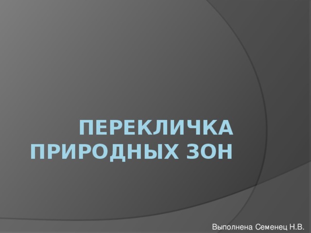 Перекличка природных зон Выполнена Семенец Н.В.