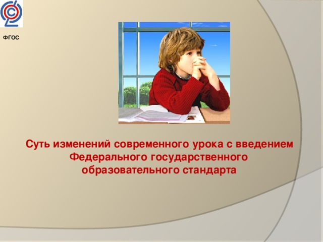 ФГОС   Суть изменений современного урока с введением Федерального государственного образовательного стандарта