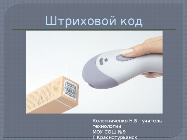 Штриховой код Колесниченко Н.Б. учитель технологии МОУ СОШ №9 Г.Краснотурьинск