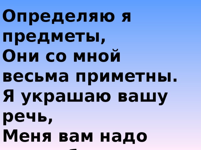 Определяю я предметы, Они со мной весьма приметны. Я украшаю вашу речь, Меня вам надо знать, беречь.