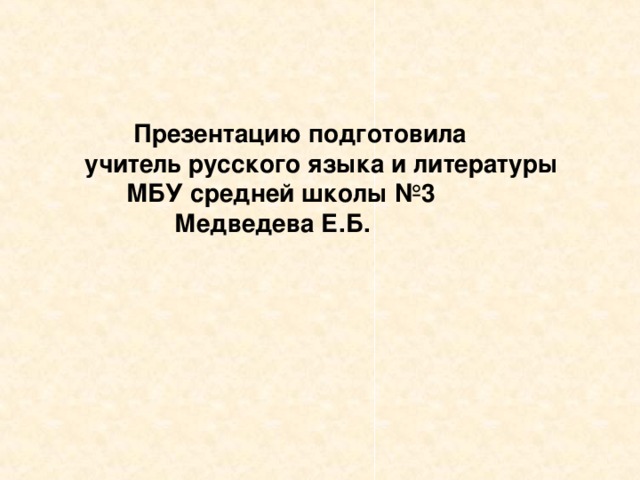 Презентацию подготовила учитель русского языка и литературы  МБУ средней школы №3  Медведева Е.Б.