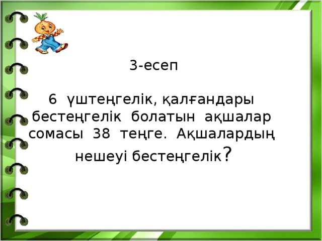 3-есеп   6 үштеңгелік, қалғандары бестеңгелік болатын ақшалар сомасы 38 теңге. Ақшалардың нешеуі бестеңгелік ?