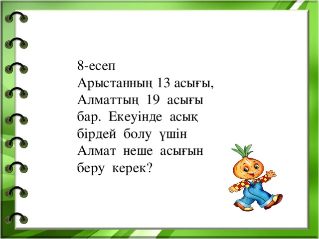 8-есеп Арыстанның 13 асығы, Алматтың 19 асығы бар. Екеуінде асық бірдей болу үшін Алмат неше асығын беру керек?